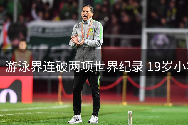 游泳界连破两项世界纪录 19岁小将惊艳1500自赛场